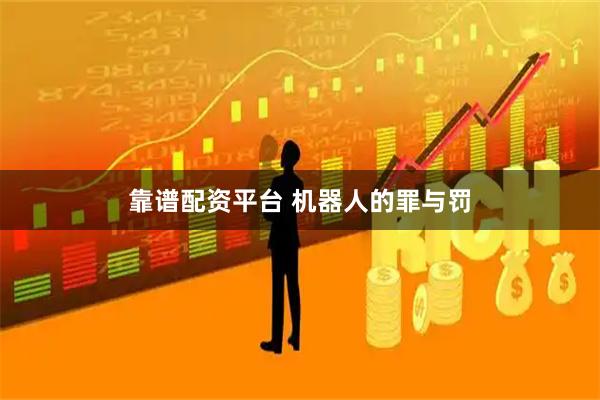 靠谱配资平台 机器人的罪与罚