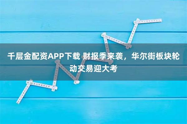千层金配资APP下载 财报季来袭,华尔街板块轮动交易迎大考