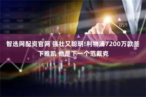智选网配资官网 强壮又聪明!利物浦7200万欧签下雅凯 他是下一个范戴克