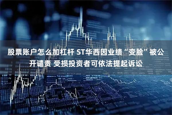 股票账户怎么加杠杆 ST华西因业绩“变脸”被公开谴责 受损投资者可依法提起诉讼