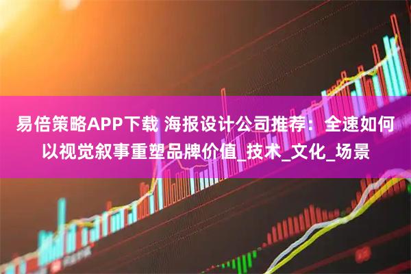 易倍策略APP下载 海报设计公司推荐：全速如何以视觉叙事重塑品牌价值_技术_文化_场景
