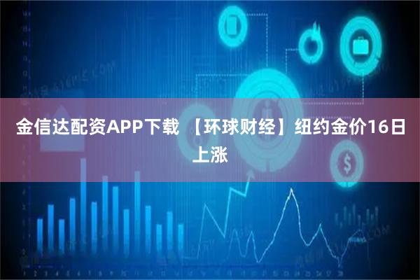 金信达配资APP下载 【环球财经】纽约金价16日上涨