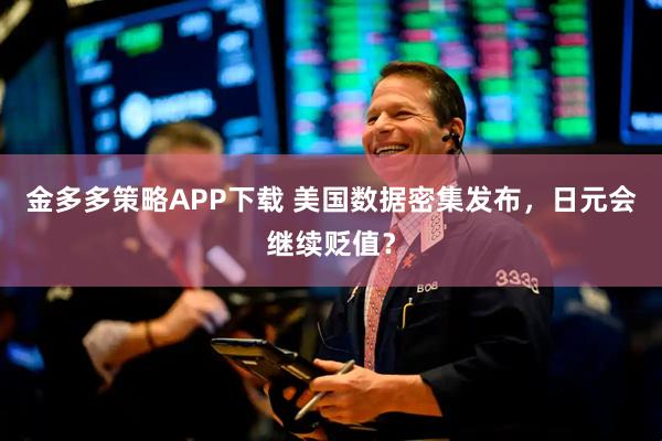 金多多策略APP下载 美国数据密集发布，日元会继续贬值？
