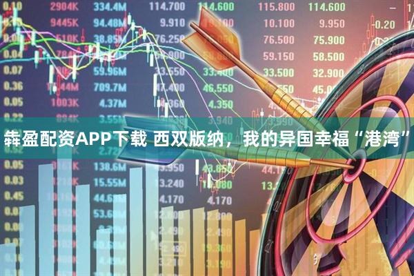 犇盈配资APP下载 西双版纳，我的异国幸福“港湾”