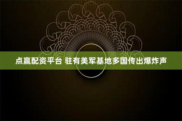 点赢配资平台 驻有美军基地多国传出爆炸声