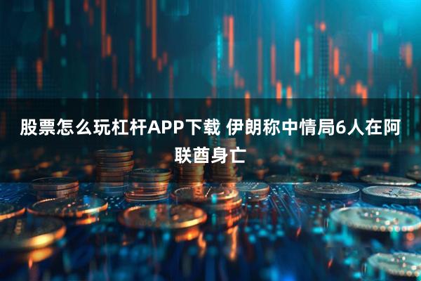 股票怎么玩杠杆APP下载 伊朗称中情局6人在阿联酋身亡