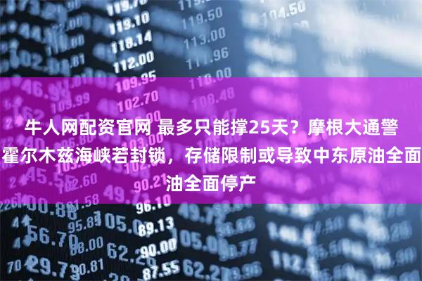 牛人网配资官网 最多只能撑25天？摩根大通警告：霍尔木兹海峡若封锁，存储限制或导致中东原油全面停产