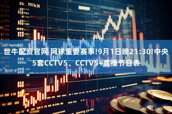世牛配资官网 网球重要赛事!9月1日晚21:30!中央5套CCTV5、CCTV5+直播节目表