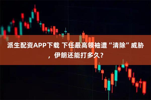 派生配资APP下载 下任最高领袖遭“清除”威胁，伊朗还能打多久？