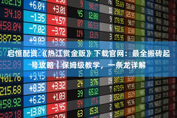 启恒配资 《热江赏金版》下载官网：最全搬砖起号攻略｜保姆级教学，一条龙详解